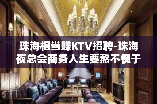 珠海相当赚KTV招聘-珠海夜总会商务人生要熬不愧于己