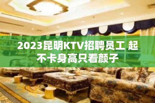 2023昆明KTV招聘员工 起不卡身高只看颜子