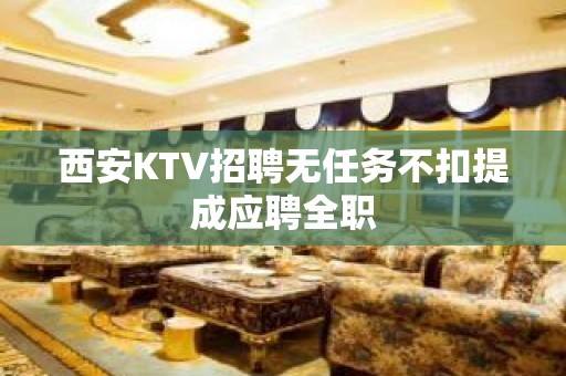 西安KTV招聘无任务不扣提成应聘全职