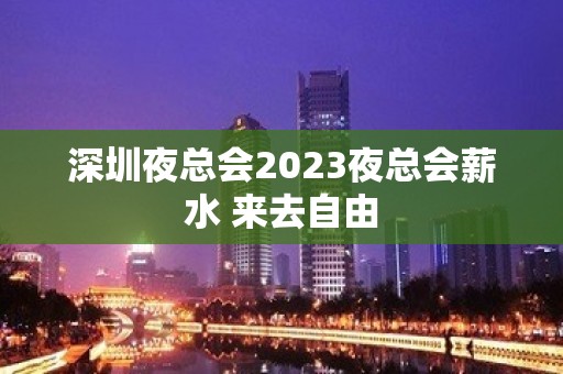 深圳夜总会2023夜总会薪水 来去自由