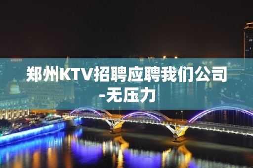 郑州KTV招聘应聘我们公司-无压力