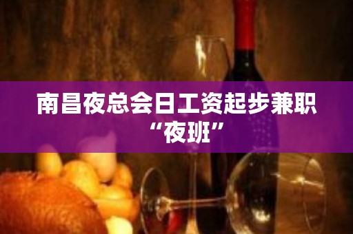 南昌夜总会日工资起步兼职“夜班”