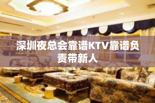 深圳夜总会靠谱KTV靠谱负责带新人