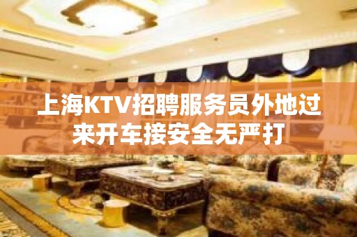 上海KTV招聘服务员外地过来开车接安全无严打