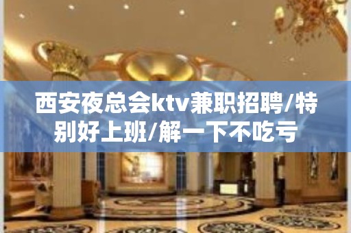 西安夜总会ktv兼职招聘/特别好上班/解一下不吃亏