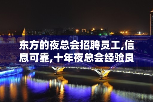 东方的夜总会招聘员工,信息可靠,十年夜总会经验良心带组,速来应聘