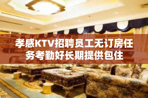 孝感KTV招聘员工无订房任务考勤好长期提供包住