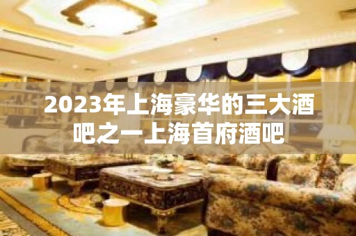 2023年上海豪华的三大酒吧之一上海首府酒吧