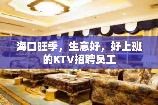 海口旺季，生意好，好上班的KTV招聘员工