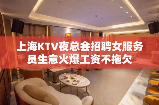 上海KTV夜总会招聘女服务员生意火爆工资不拖欠