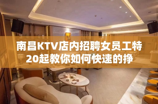 南昌KTV店内招聘女员工特20起教你如何快速的挣