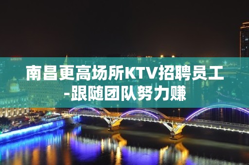 南昌更高场所KTV招聘员工-跟随团队努力赚