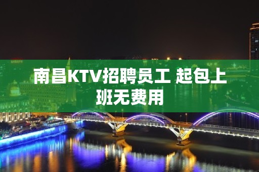 南昌KTV招聘员工 起包上班无费用