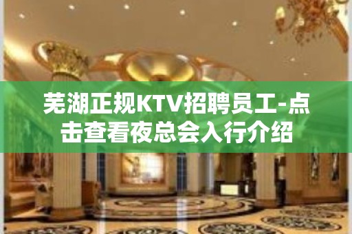 芜湖正规KTV招聘员工-点击查看夜总会入行介绍