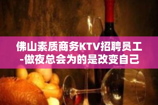 佛山素质商务KTV招聘员工-做夜总会为的是改变自己的生活