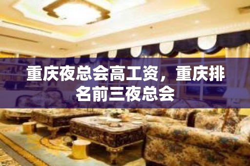 重庆夜总会高工资，重庆排名前三夜总会