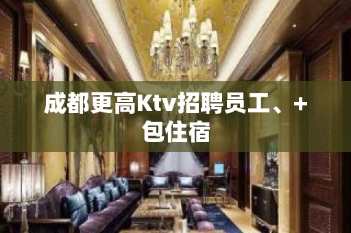 成都更高Ktv招聘员工、+包住宿