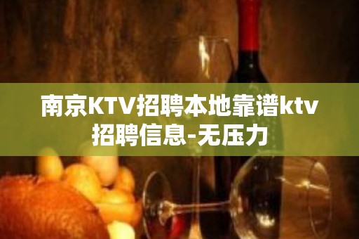 ﻿南京KTV招聘本地靠谱ktv招聘信息-无压力