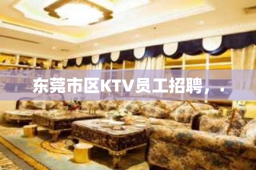 东莞市区KTV员工招聘，.