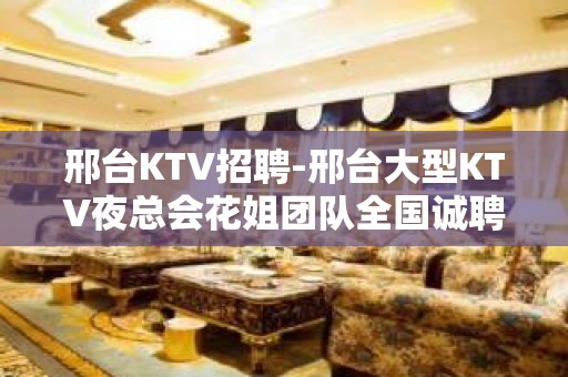 邢台KTV招聘-邢台大型KTV夜总会花姐团队全国诚聘服务员女孩