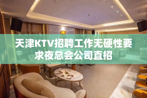 天津KTV招聘工作无硬性要求夜总会公司直招