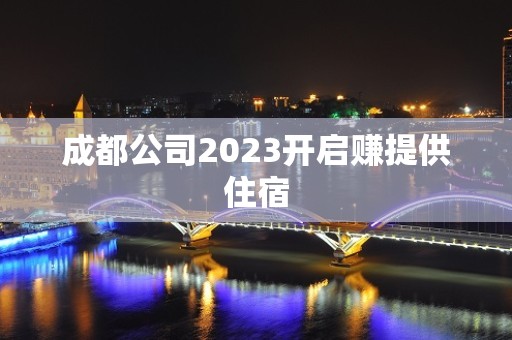 成都公司2023开启赚提供住宿