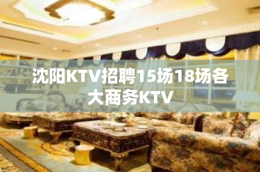 沈阳KTV招聘15场18场各大商务KTV