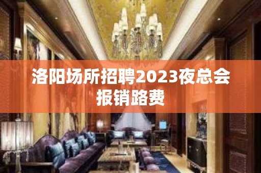 洛阳场所招聘2023夜总会报销路费