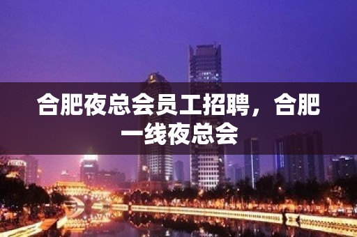 合肥夜总会员工招聘，合肥一线夜总会