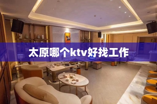 太原哪个ktv好找工作