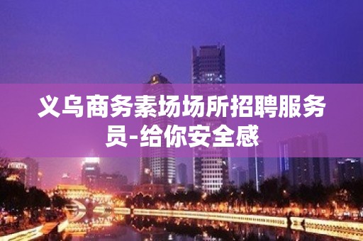 义乌商务素场场所招聘服务员-给你安全感