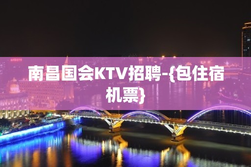 南昌国会KTV招聘-{包住宿机票}