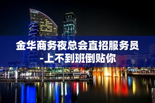 金华商务夜总会直招服务员-上不到班倒贴你