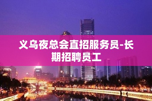 义乌夜总会直招服务员-长期招聘员工