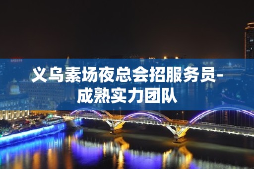 义乌素场夜总会招服务员-成熟实力团队