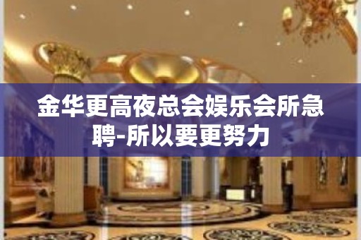 金华更高夜总会娱乐会所急聘-所以要更努力