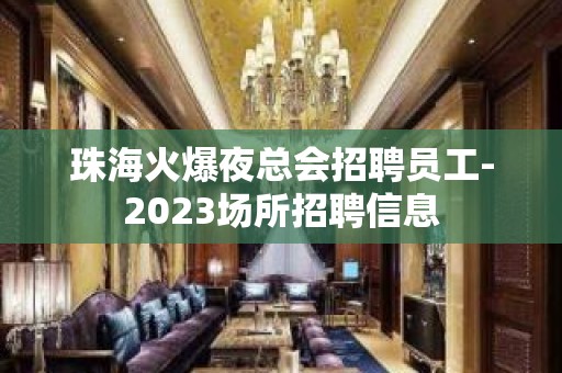 珠海火爆夜总会招聘员工-2023场所招聘信息