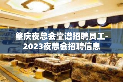 肇庆夜总会靠谱招聘员工-2023夜总会招聘信息