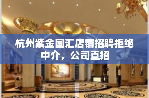 杭州紫金国汇店铺招聘拒绝中介，公司直招