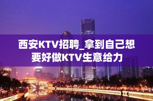 西安KTV招聘_拿到自己想要好做KTV生意给力