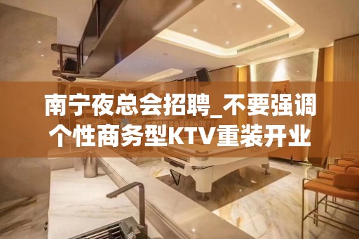 南宁夜总会招聘_不要强调个性商务型KTV重装开业