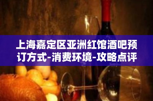 上海嘉定区亚洲红馆酒吧预订方式-消费环境-攻略点评