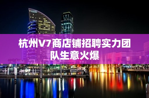 杭州V7商店铺招聘实力团队生意火爆