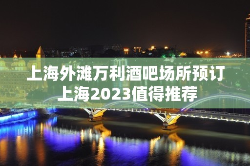 上海外滩万利酒吧场所预订 上海2023值得推荐