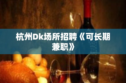 杭州Dk场所招聘《可长期兼职》