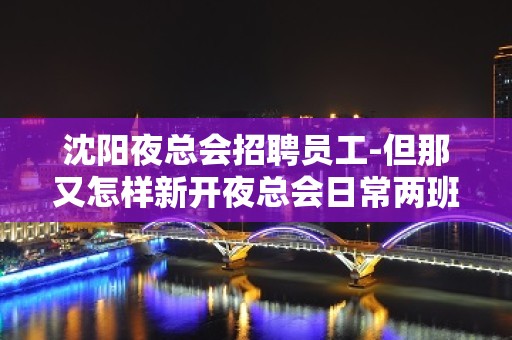 沈阳夜总会招聘员工-但那又怎样新开夜总会日常两班