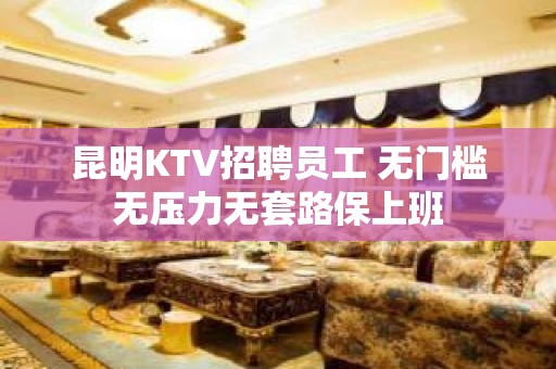 昆明KTV招聘员工 无门槛无压力无套路保上班