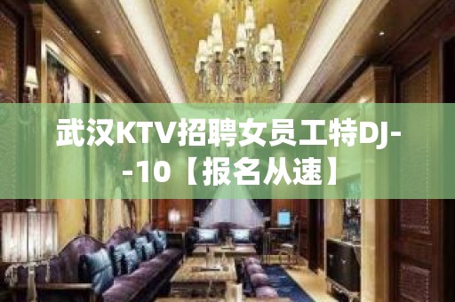 武汉KTV招聘女员工特DJ--10【报名从速】