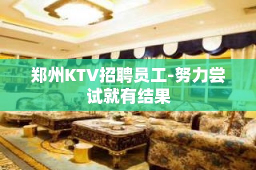 郑州KTV招聘员工-努力尝试就有结果