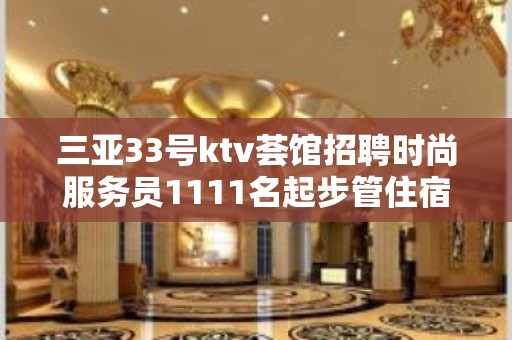 三亚33号ktv荟馆招聘时尚服务员1111名起步管住宿